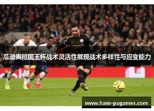 瓜迪奥拉国王杯战术灵活性展现战术多样性与应变能力 瓜迪奥拉国王杯战术灵活性展现战术多样性与应变能力