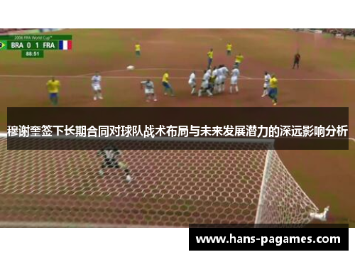 穆谢奎签下长期合同对球队战术布局与未来发展潜力的深远影响分析 穆谢奎签下长期合同对球队战术布局与未来发展潜力的深远影响分析