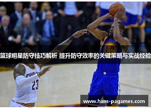 篮球明星防守技巧解析 提升防守效率的关键策略与实战经验 篮球明星防守技巧解析 提升防守效率的关键策略与实战经验