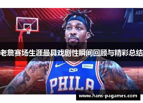 老詹赛场生涯最具戏剧性瞬间回顾与精彩总结