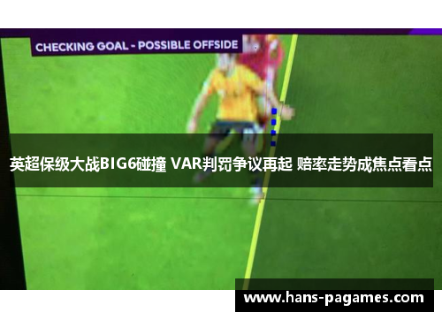 英超保级大战BIG6碰撞 VAR判罚争议再起 赔率走势成焦点看点