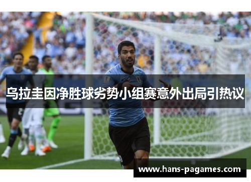 乌拉圭因净胜球劣势小组赛意外出局引热议