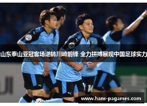 山东泰山亚冠客场逆转川崎前锋 全力拼搏展现中国足球实力 山东泰山亚冠客场逆转川崎前锋 全力拼搏展现中国足球实力