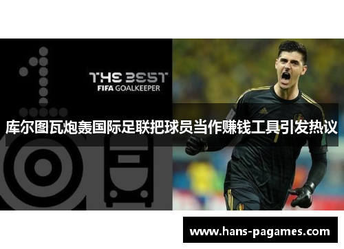 库尔图瓦炮轰国际足联把球员当作赚钱工具引发热议 库尔图瓦炮轰国际足联把球员当作赚钱工具引发热议