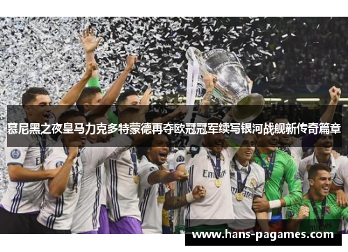 慕尼黑之夜皇马力克多特蒙德再夺欧冠冠军续写银河战舰新传奇篇章 慕尼黑之夜皇马力克多特蒙德再夺欧冠冠军续写银河战舰新传奇篇章