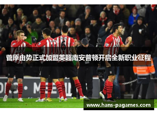 菅原由势正式加盟英超南安普顿开启全新职业征程