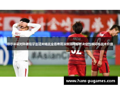 菲尔米诺对阵葡萄牙亚冠关键战全场表现深度回顾解析决定性瞬间与战术价值 菲尔米诺对阵葡萄牙亚冠关键战全场表现深度回顾解析决定性瞬间与战术价值