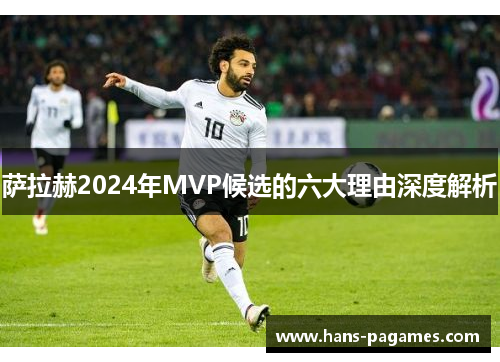 萨拉赫2024年MVP候选的六大理由深度解析