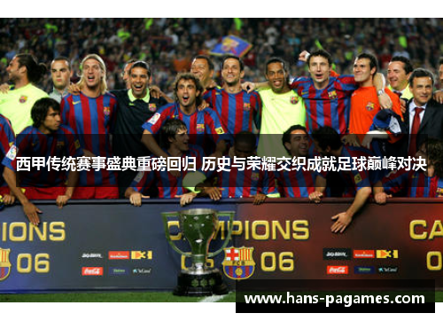 西甲传统赛事盛典重磅回归 历史与荣耀交织成就足球巅峰对决