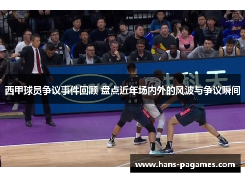 西甲球员争议事件回顾 盘点近年场内外的风波与争议瞬间 西甲球员争议事件回顾 盘点近年场内外的风波与争议瞬间