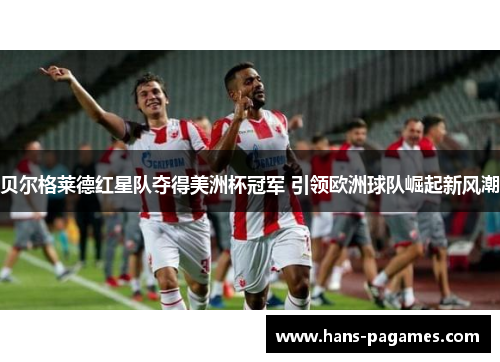贝尔格莱德红星队夺得美洲杯冠军 引领欧洲球队崛起新风潮
