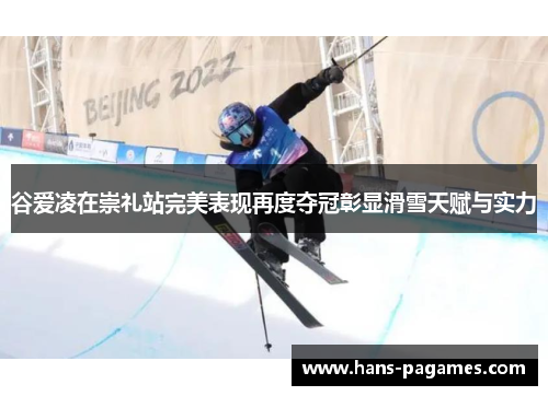 谷爱凌在崇礼站完美表现再度夺冠彰显滑雪天赋与实力