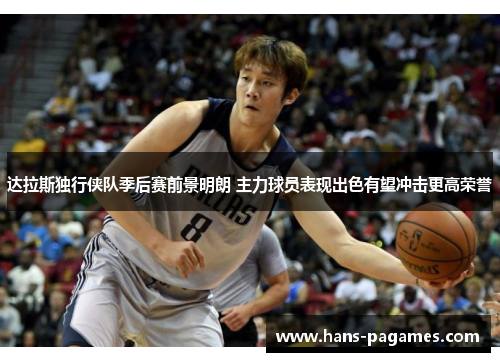 达拉斯独行侠队季后赛前景明朗 主力球员表现出色有望冲击更高荣誉