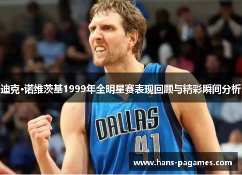 迪克·诺维茨基1999年全明星赛表现回顾与精彩瞬间分析