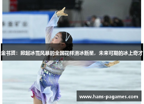 金书贤：掀起冰雪风暴的全国花样滑冰新星，未来可期的冰上奇才