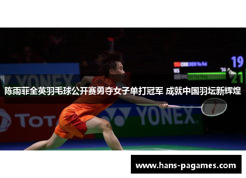 陈雨菲全英羽毛球公开赛勇夺女子单打冠军 成就中国羽坛新辉煌