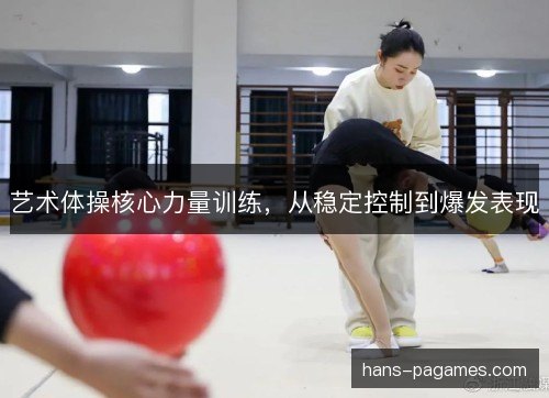 艺术体操核心力量训练，从稳定控制到爆发表现