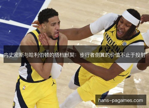 内史密斯与哈利伯顿的搭档默契：步行者侧翼的价值不止于投射