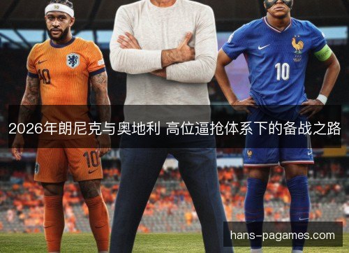 2026年朗尼克与奥地利 高位逼抢体系下的备战之路