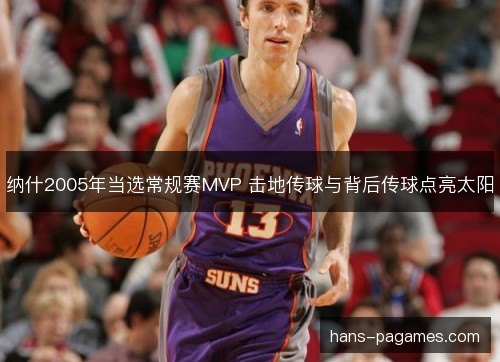 纳什2005年当选常规赛MVP 击地传球与背后传球点亮太阳